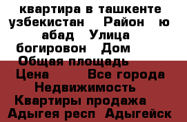 квартира в ташкенте.узбекистан. › Район ­ ю.абад › Улица ­ богировон › Дом ­ 53 › Общая площадь ­ 42 › Цена ­ 21 - Все города Недвижимость » Квартиры продажа   . Адыгея респ.,Адыгейск г.